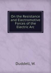 On the Resistance and Electromotive Forces of the Electric Arc