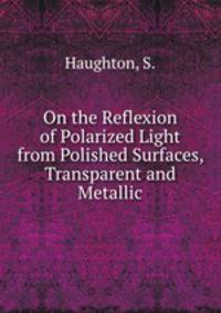 On the Reflexion of Polarized Light from Polished Surfaces, Transparent and Metallic