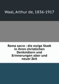Roma sacra : die ewige Stadt in ihren christlichen Denkmalern und Erinnerungen alter und neuer Zeit