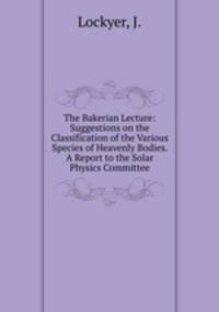 The Bakerian Lecture: Suggestions on the Classification of the Various Species of Heavenly Bodies. A Report to the Solar Physics Committee