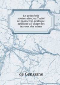 Le geometrie souterraine, ou Traite de geometrie-pratique, applique a l