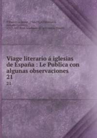 Viage literario iglesias de Espaa : Le Publica con algunas observaciones. 21