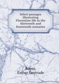 Select passages illustrating Florentine life in the thirteenth and fourteenth centuries