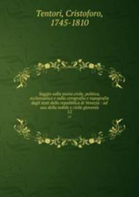 Saggio sulla storia civile, politica, ecclesiastica e sulla corografia e topografia degli stati della repubblica di Venezia : ad usu della nobile e civile giovent. 12