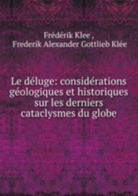 Le deluge: considerations geologiques et historiques sur les derniers cataclysmes du globe
