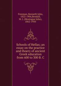 Schools of Hellas; an essay on the practice and thoery of ancient Greek education from 600 to 300 B. C.