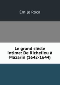 Le grand siecle intime: De Richelieu a Mazarin (1642-1644)