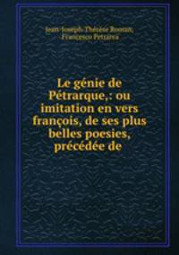 Le genie de Petrarque,: ou imitation en vers francois, de ses plus belles poesies, precedee de .