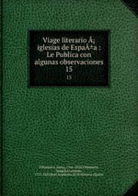 Viage literario A? iglesias de EspaA±a : Le Publica con algunas observaciones