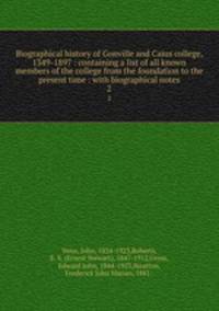 Biographical history of Gonville and Caius college, 1349-1897 : containing a list of all known members of the college from the foundation to the present time : with biographical notes. 2