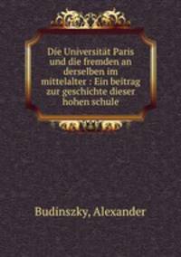 Die Universitat Paris und die fremden an derselben im mittelalter : Ein beitrag zur geschichte dieser hohen schule