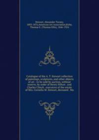 Catalogue of the A. T. Stewart collection of paintings, sculptures, and other objects of art : to be sold by auction, without reserve, by order of Henry Hilton . and Charles Clinch . executors of the estate of Mrs. Cornelia M. Stewart, deceased . Ma