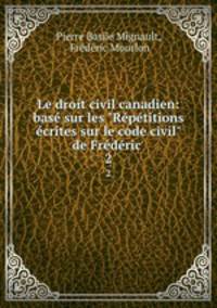 Le droit civil canadien: bas sur les "Rptitions crites sur le code civil" de Frdric .. 2