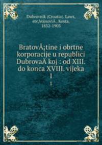 BratovA?tine i obrtne korporacije u republici DubrovaA?koj : od XIII. do konca XVIII. vijeka