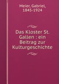 Das Kloster St. Gallen : ein Beitrag zur Kulturgeschichte