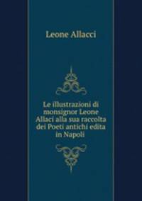 Le illustrazioni di monsignor Leone Allaci alla sua raccolta dei Poeti antichi edita in Napoli .