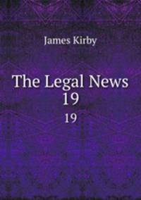 The Legal News. 19
