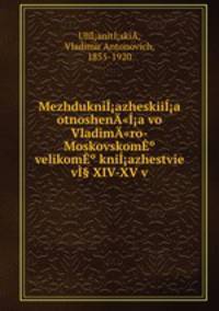 Mezhdukniazheskiia otnoshen"a vo Vladim"ro-Moskovskom velikom kniazhestvie v§ XIV-XV v.