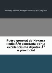 Fuero general de Navarra : ediciA?n acordada por la excelentisima diputaciA?n provincial