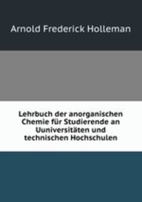 Lehrbuch der unorganischen Chemie. fur Studierende an Universitaten und technischen Hochschulen