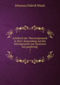 Lehrbuch der Thermodynamik in ihrer Anwendung auf das Gleichgewicht von Systemen mit gasfrmig .. 1