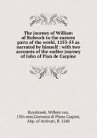 The journey of William of Rubruck to the eastern parts of the world, 1253-55 as narrated by himself : with two accounts of the earlier journey of John of Pian de Carpine