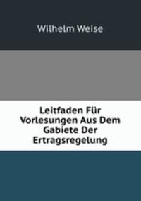 Leitfaden Fur Vorlesungen Aus Dem Gabiete Der Ertragsregelung