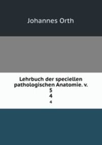 Lehrbuch der speciellen pathologischen Anatomie. v. 5. 4