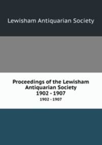 Proceedings of the Lewisham Antiquarian Society. 1902 - 1907