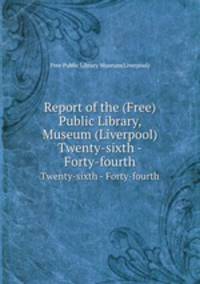 Report of the (Free) Public Library, Museum (Liverpool). Twenty-sixth - Forty-fourth