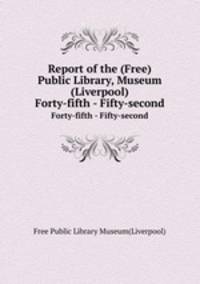 Report of the (Free) Public Library, Museum (Liverpool). Forty-fifth - Fifty-second