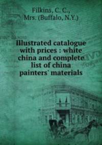 Illustrated catalogue with prices : white china and complete list of china painters