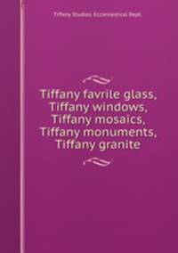 Tiffany favrile glass, Tiffany windows, Tiffany mosaics, Tiffany monuments, Tiffany granite.