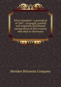Silver standard : a periodical of 1847 / arranged, printed and originally distributed among those of this country who deal in silverware.