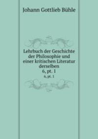 Lehrbuch der Geschichte der Philosophie und einer kritischen Literatur derselben. 6, pt. 1