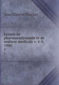 Lecons de pharmacodynamie et de matiere medicale v. 4-5, 1904. 1