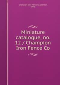 Miniature catalogue, no. 12 / Champion Iron Fence Co.