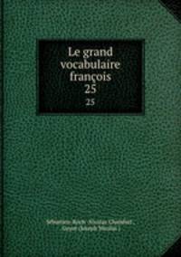 Le grand vocabulaire franois. 25