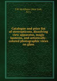 Catalogue and price list of stereopticons, dissolving view apparatus, magic lanterns, and artistically-colored photographic views on glass.