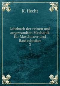 Lehrbuch der reinen und angewandten Mechanik fr Maschinen-und Bautechniker.. 3