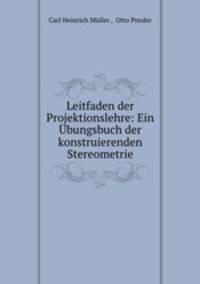 Leitfaden der Projektionslehre: Ein Ubungsbuch der konstruierenden Stereometrie