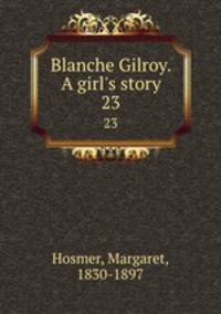 Blanche Gilroy. A girl`s story. 23