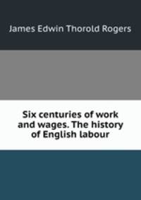 Six centuries of work and wages. The history of English labour