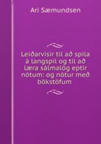 Lei?arvisir til a? spila a langspil og til a? l?ra salmalog eptir notum: og notur me? bokstofum .