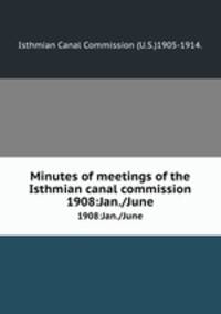 Minutes of meetings of the Isthmian canal commission.. 1908:Jan./June