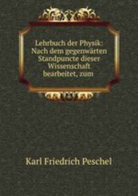 Lehrbuch der Physik: Nach dem gegenwarten Standpuncte dieser Wissenschaft bearbeitet, zum .