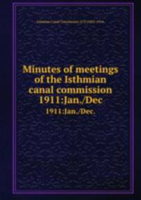 Minutes of meetings of the Isthmian canal commission.. 1911:Jan./Dec.