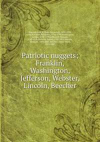 Patriotic nuggets; Franklin, Washington, Jefferson, Webster, Lincoln, Beecher