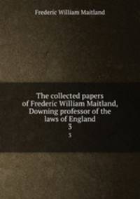 The collected papers of Frederic William Maitland, Downing professor of the laws of England. 3