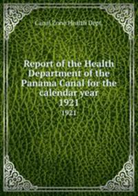 Report of the Health Department of the Panama Canal for the calendar year. 1921